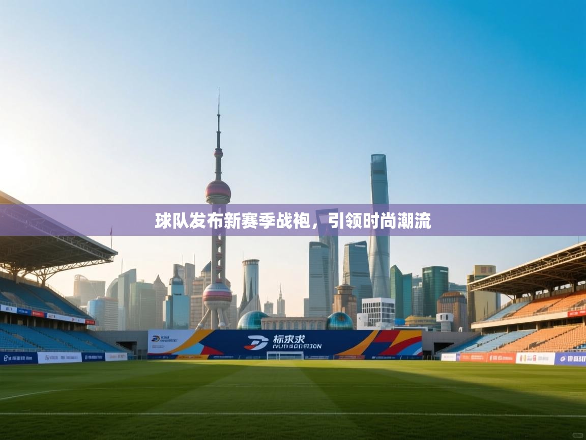 球队发布新赛季战袍，引领时尚潮流  第1张