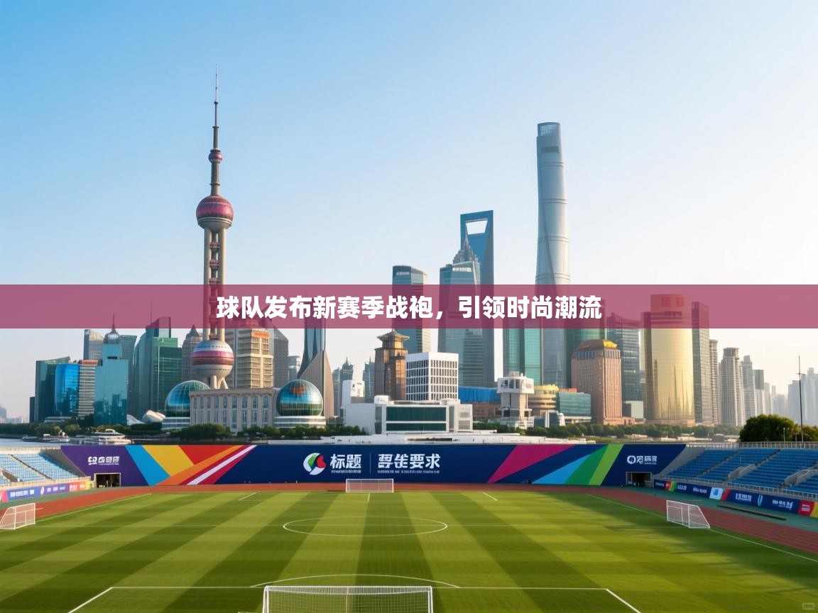 球队发布新赛季战袍，引领时尚潮流  第2张