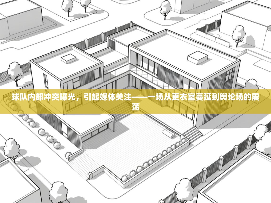 球队内部冲突曝光，引起媒体关注——一场从更衣室蔓延到舆论场的震荡  第1张