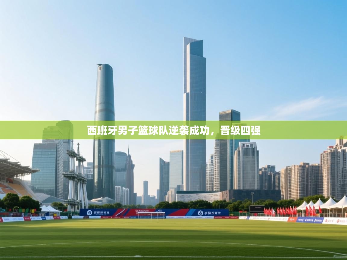 西班牙男子篮球队逆袭成功,晋级四强 第1张
